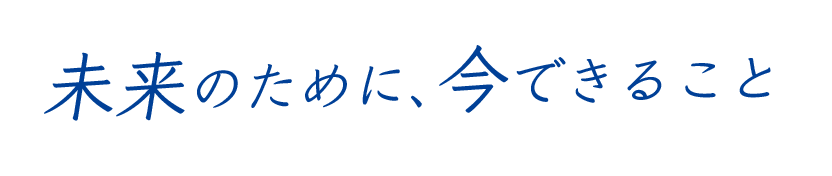 未来のために、今できること